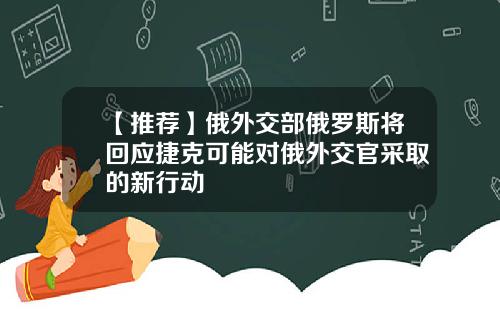 【推荐】俄外交部俄罗斯将回应捷克可能对俄外交官采取的新行动
