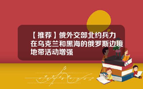 【推荐】俄外交部北约兵力在乌克兰和黑海的俄罗斯边境地带活动增强