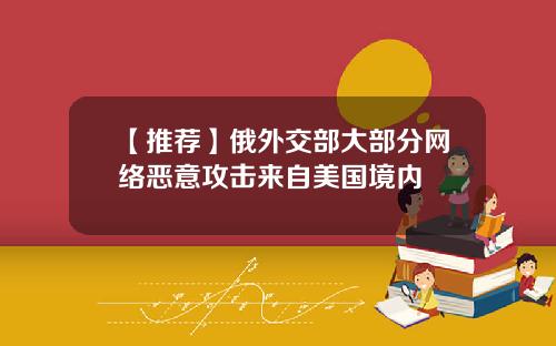【推荐】俄外交部大部分网络恶意攻击来自美国境内
