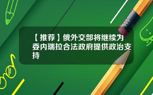 【推荐】俄外交部将继续为委内瑞拉合法政府提供政治支持