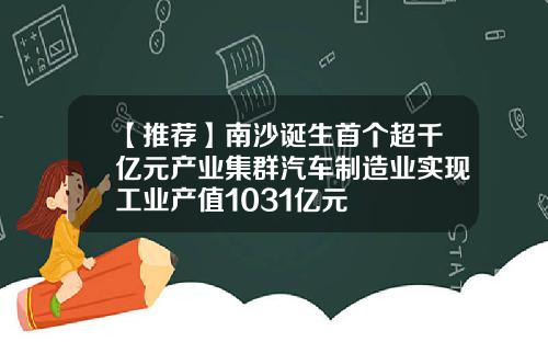 【推荐】南沙诞生首个超千亿元产业集群汽车制造业实现工业产值1031亿元