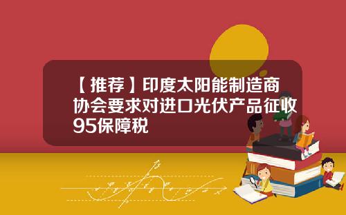 【推荐】印度太阳能制造商协会要求对进口光伏产品征收95保障税