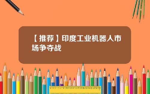 【推荐】印度工业机器人市场争夺战