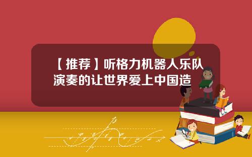 【推荐】听格力机器人乐队演奏的让世界爱上中国造