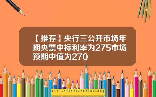 【推荐】央行三公开市场年期央票中标利率为275市场预期中值为270