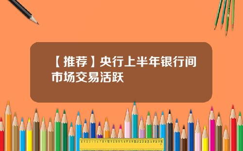 【推荐】央行上半年银行间市场交易活跃