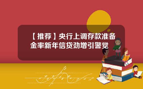 【推荐】央行上调存款准备金率新年信贷劲增引警觉