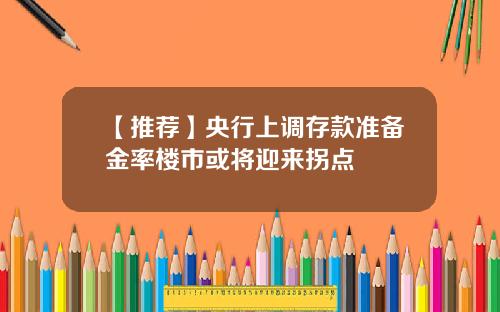 【推荐】央行上调存款准备金率楼市或将迎来拐点