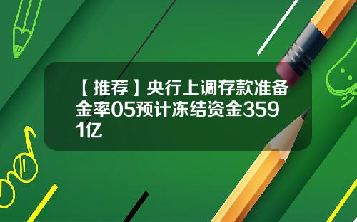 【推荐】央行上调存款准备金率05预计冻结资金3591亿