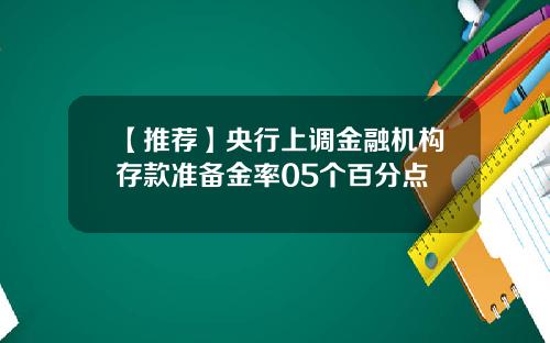 【推荐】央行上调金融机构存款准备金率05个百分点