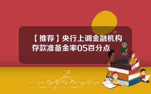 【推荐】央行上调金融机构存款准备金率05百分点