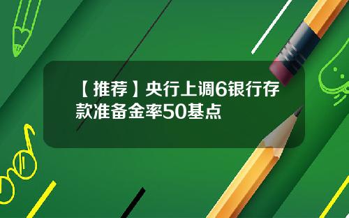 【推荐】央行上调6银行存款准备金率50基点