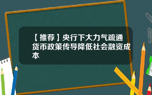 【推荐】央行下大力气疏通货币政策传导降低社会融资成本