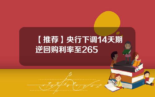 【推荐】央行下调14天期逆回购利率至265