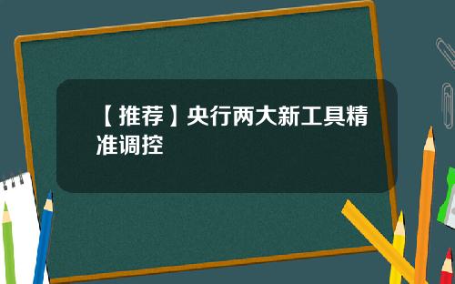 【推荐】央行两大新工具精准调控
