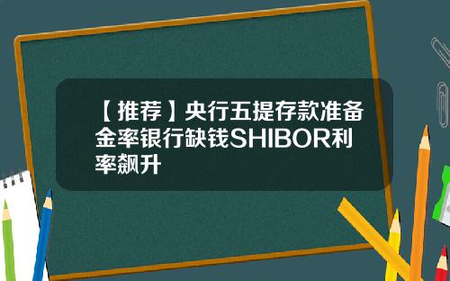 【推荐】央行五提存款准备金率银行缺钱SHIBOR利率飙升