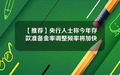 【推荐】央行人士称今年存款准备金率调整频率将加快