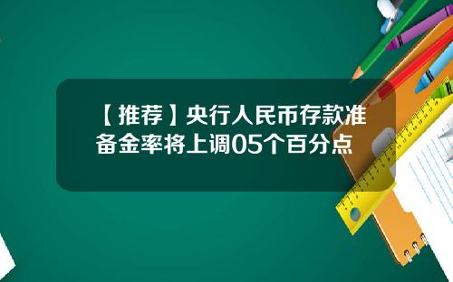 【推荐】央行人民币存款准备金率将上调05个百分点