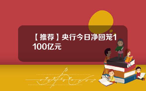 【推荐】央行今日净回笼1100亿元