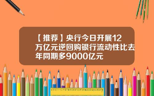 【推荐】央行今日开展12万亿元逆回购银行流动性比去年同期多9000亿元