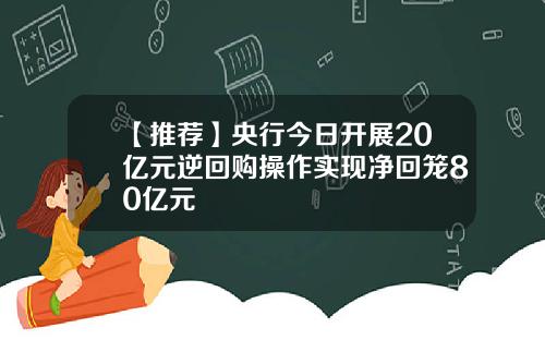 【推荐】央行今日开展20亿元逆回购操作实现净回笼80亿元