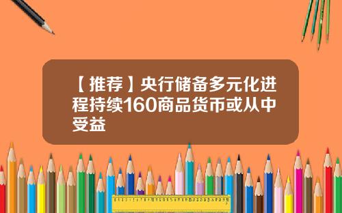 【推荐】央行储备多元化进程持续160商品货币或从中受益
