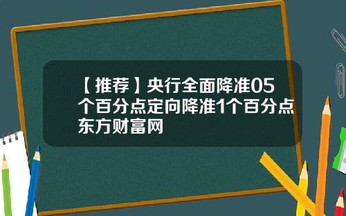 【推荐】央行全面降准05个百分点定向降准1个百分点东方财富网