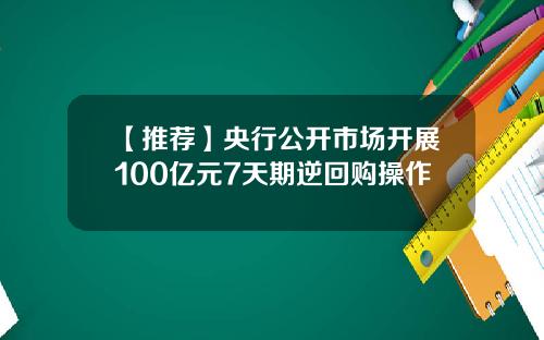 【推荐】央行公开市场开展100亿元7天期逆回购操作