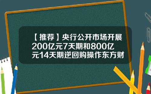 【推荐】央行公开市场开展200亿元7天期和800亿元14天期逆回购操作东方财富网