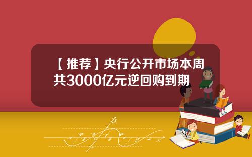 【推荐】央行公开市场本周共3000亿元逆回购到期