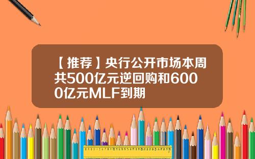 【推荐】央行公开市场本周共500亿元逆回购和6000亿元MLF到期