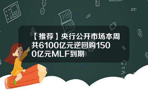 【推荐】央行公开市场本周共6100亿元逆回购1500亿元MLF到期