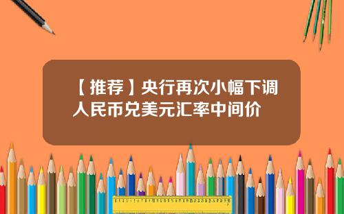 【推荐】央行再次小幅下调人民币兑美元汇率中间价