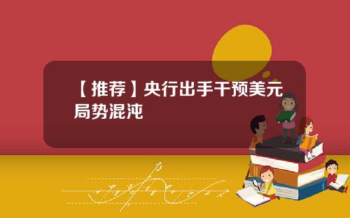 【推荐】央行出手干预美元局势混沌