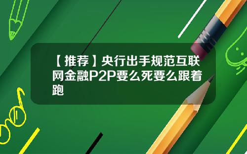 【推荐】央行出手规范互联网金融P2P要么死要么跟着跑