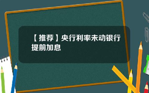 【推荐】央行利率未动银行提前加息