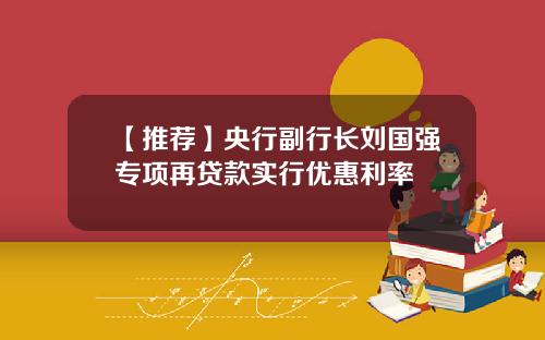 【推荐】央行副行长刘国强专项再贷款实行优惠利率
