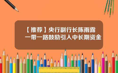 【推荐】央行副行长陈雨露一带一路鼓励引入中长期资金