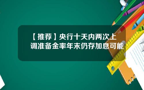 【推荐】央行十天内两次上调准备金率年末仍存加息可能
