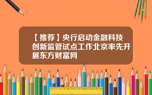 【推荐】央行启动金融科技创新监管试点工作北京率先开展东方财富网