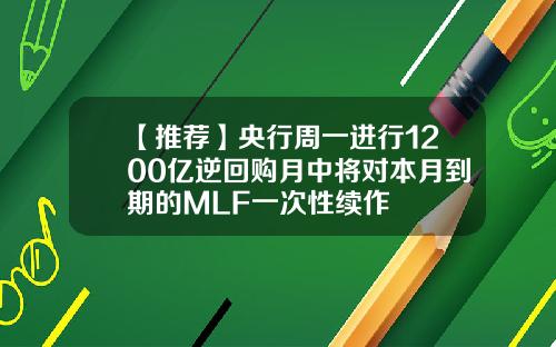 【推荐】央行周一进行1200亿逆回购月中将对本月到期的MLF一次性续作