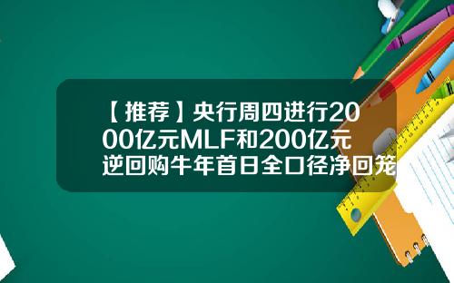 【推荐】央行周四进行2000亿元MLF和200亿元逆回购牛年首日全口径净回笼2600亿元