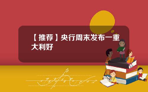 【推荐】央行周末发布一重大利好