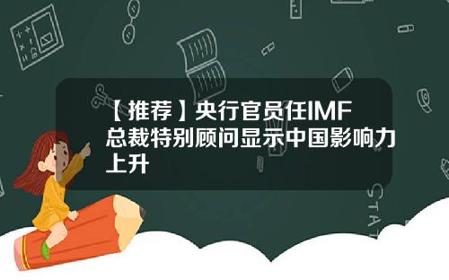 【推荐】央行官员任IMF总裁特别顾问显示中国影响力上升