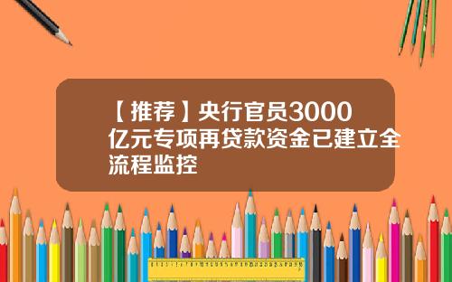 【推荐】央行官员3000亿元专项再贷款资金已建立全流程监控