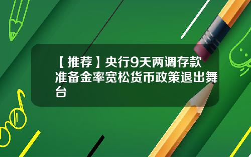 【推荐】央行9天两调存款准备金率宽松货币政策退出舞台