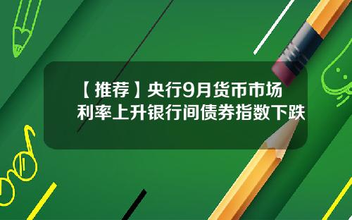 【推荐】央行9月货币市场利率上升银行间债券指数下跌