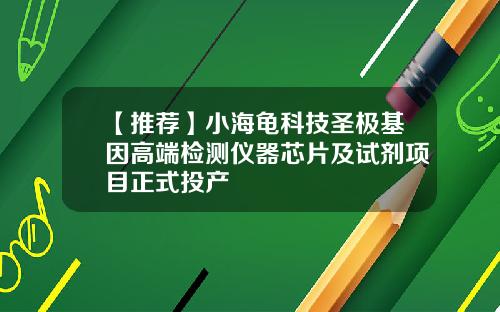 【推荐】小海龟科技圣极基因高端检测仪器芯片及试剂项目正式投产