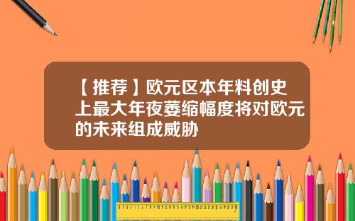 【推荐】欧元区本年料创史上最大年夜萎缩幅度将对欧元的未来组成威胁