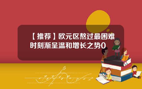 【推荐】欧元区熬过最困难时刻渐呈温和增长之势0